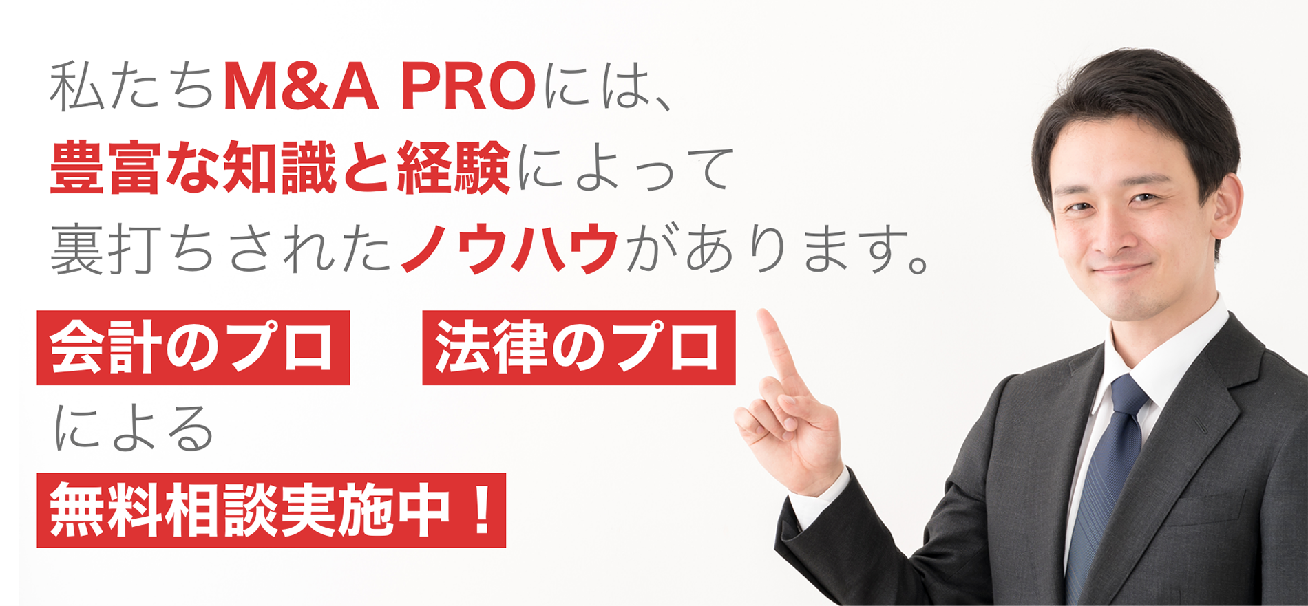 私たちM&A PROには、豊富な知識と経験によって裏打ちされたノウハウがあります。会計のプロ・法律のプロによる無料相談実施中!!